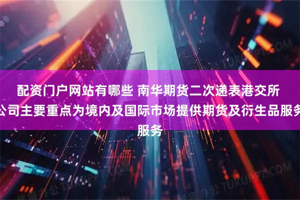 配资门户网站有哪些 南华期货二次递表港交所 公司主要重点为境内及国际市场提供期货及衍生品服务