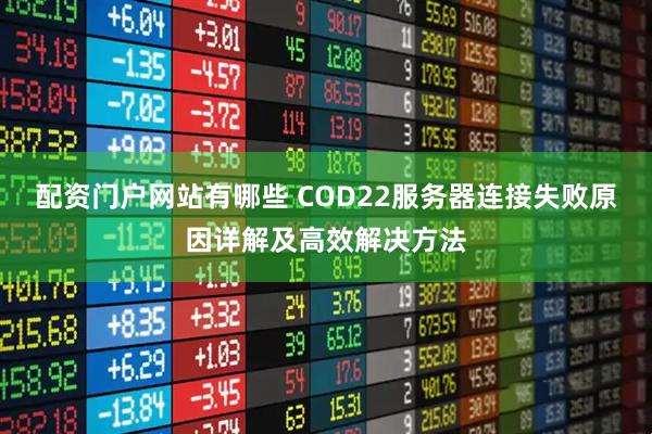配资门户网站有哪些 COD22服务器连接失败原因详解及高效解决方法