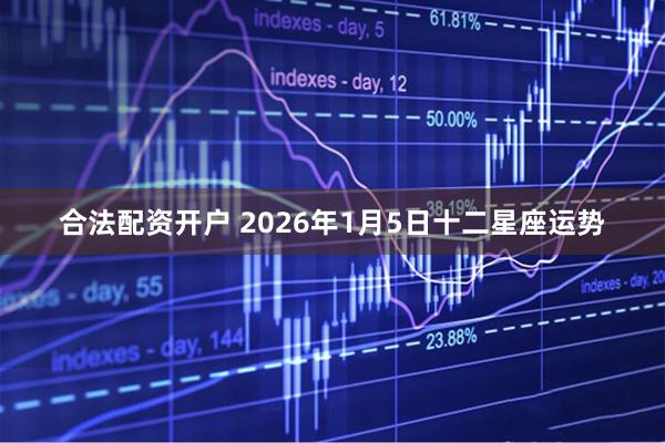 合法配资开户 2026年1月5日十二星座运势